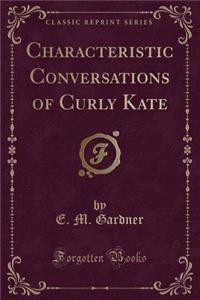 Characteristic Conversations of Curly Kate (Classic Reprint)