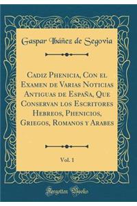 Cadiz Phenicia, Con El Examen de Varias Noticias Antiguas de Espaï¿½a, Que Conservan Los Escritores Hebreos, Phenicios, Griegos, Romanos Y Arabes, Vol. 1 (Classic Reprint)