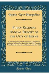 Forty-Seventh Annual Report of the City of Keene: Containing Inaugural Ceremonies, Ordinances and Joint Resolutions, Passed by the City Councils, With Reports of the Several Departments, for 1920 (Classic Reprint)