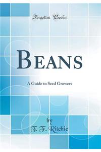 Beans: A Guide to Seed Growers (Classic Reprint): A Guide to Seed Growers (Classic Reprint)