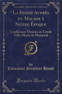 La Femme AuprÃ¨s Du Malade Ã? Notre Ã?poque: ConfÃ©rence DonnÃ©e Au Cercle Ville-Marie de MontrÃ©al (Classic Reprint)