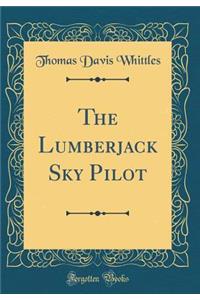 The Lumberjack Sky Pilot (Classic Reprint)