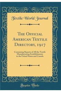 The Official American Textile Directory, 1917: Containing Reports of All the Textile Manufacturing Establishments in the United States and Canada (Classic Reprint)