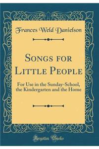 Songs for Little People: For Use in the Sunday-School, the Kindergarten and the Home (Classic Reprint)