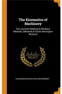 The Kinematics of Machinery: Two Lectures Relating to Reuleaux Methods, Delivered at South Kensington Museum