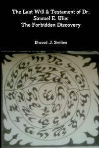 Last Will & Testament of Dr. Samuel E. Ulie: The Forbidden Discovery