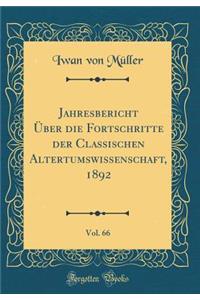 Jahresbericht Ã?ber Die Fortschritte Der Classischen Altertumswissenschaft, 1892, Vol. 66 (Classic Reprint)