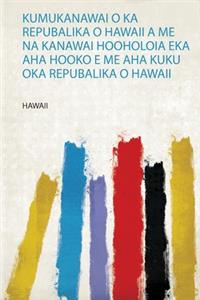 Kumukanawai O Ka Repubalika O Hawaii a Me Na Kanawai Hooholoia Eka Aha Hooko E Me Aha Kuku Oka Repubalika O Hawaii