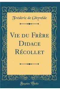Vie du Frère Didace Récollet (Classic Reprint)