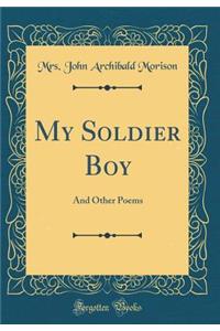 My Soldier Boy: And Other Poems (Classic Reprint)