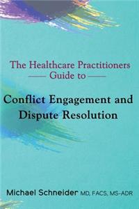 Healthcare Practitioners Guide to Conflict Engagement and Dispute Resolution: Negotiation, Mediation and Arbitration in Medical Disputes