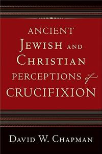 Ancient Jewish and Christian Perceptions of Crucifixion