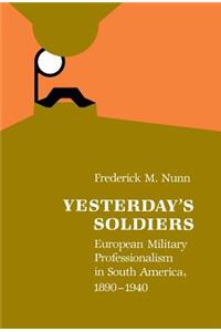 Yesterday's Soldiers: European Military Professionalism in South America, 1890-1940