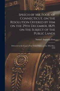 Speech of Mr. Foot, of Connecticut, on the Resolution Offered by Him on the 29th December, 1829, on the Subject of the Public Lands
