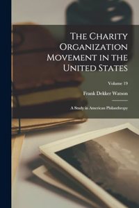 Charity Organization Movement in the United States: A Study in American Philanthropy; Volume 19