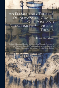 Elementary Treatise On Advanced-Guard, Out-Post, and Detachment Service of Troops