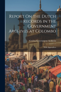 Report On the Dutch Records in the Government Archives at Colombo