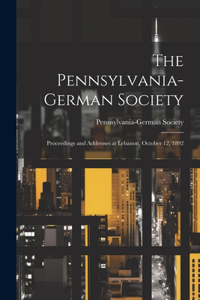 The Pennsylvania-German Society; Proceedings and Addresses at Lebanon, October 12, 1892