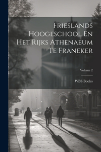 Frieslands Hoogeschool En Het Rijks Athenaeum Te Franeker; Volume 2