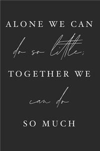 Alone We Can Do So Little Together We Can Do So Much