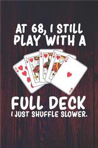 At 68 I Still Play With a Full Deck I Just Shuffle Slower