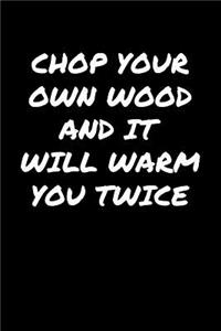 Chop Your Own Wood And It Will Warm You Twice�