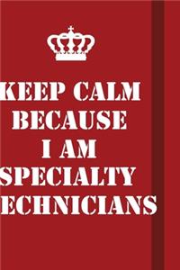 Keep Calm Because I Am Specialty Technicians