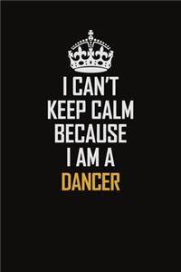 I Can't Keep Calm Because I Am A Dancer