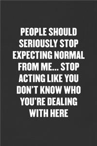 People Should Seriously Stop Expecting Normal from Me... Stop Acting Like You Don't Know Who You're Dealing with Here