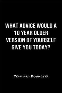 What Advice Would A 10 Year Older Version Of Yourself Give You Today?