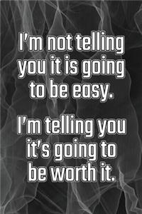 I'm Not Telling You It's Going to Be Easy. I'm Telling You It's Going to Be Worth It