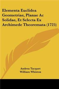Elementa Euclidea Geometriae, Planae Ac Solidae, Et Selecta Ex Archimede Theoremata (1725)