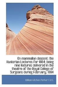 On Mammalian Descent; The Hunterian Lectures for 1884; Being Nine Lectures Delivered in the Theatre