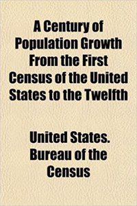 A Century of Population Growth from the First Census of the United States to the Twelfth