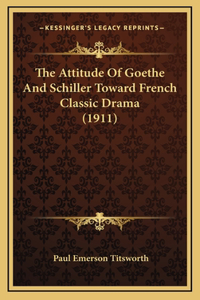 The Attitude Of Goethe And Schiller Toward French Classic Drama (1911)