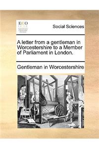 Letter from a Gentleman in Worcestershire to a Member of Parliament in London.