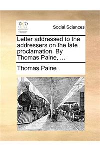 Letter Addressed to the Addressers on the Late Proclamation. by Thomas Paine, ...