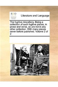 The fugitive miscellany. Being a collection of such fugitive pieces, in prose and verse, as are not in any other collection. With many pieces never before published. Volume 2 of 2