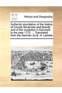 Authentic elucidation of the history of Counts Struensee and Brandt, and of the revolution in Denmark in the year 1772. ... Translated from the German, by B. H. Latrobe