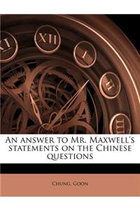 Answer to Mr. Maxwell's Statements on the Chinese Questions