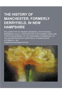 The History of Manchester, Formerly Derryfield, in New Hampshire; Including That of Ancient Amoskeag, or the Middle Merrimack Valley; Together with th