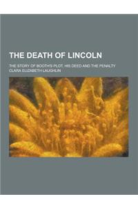 The Death of Lincoln; The Story of Booth's Plot, His Deed and the Penalty
