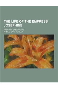 The Life of the Empress Josephine; First Wife of Napoleon