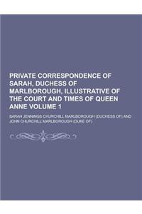 Private Correspondence of Sarah, Duchess of Marlborough, Illustrative of the Court and Times of Queen Anne Volume 1