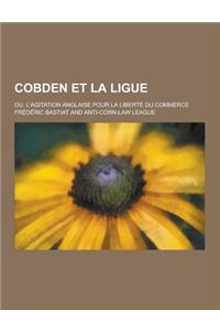 Cobden Et La Ligue; Ou, L'Agitation Anglaise Pour La Liberte Du Commerce