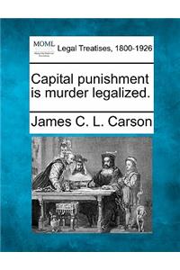 Capital Punishment Is Murder Legalized.