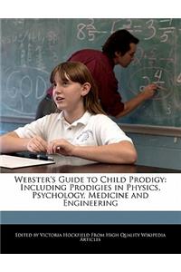 Webster's Guide to Child Prodigy: Including Prodigies in Physics, Psychology, Medicine and Engineering