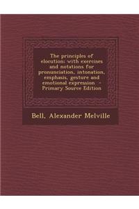 The Principles of Elocution; With Exercises and Notations for Pronunciation, Intonation, Emphasis, Gesture and Emotional Expression