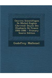 Oeuvres Scientifiques de Michel-Eugene Chevreul: Doyen Des Etudiants de France 1806-1886