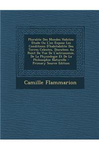 Pluralite Des Mondes Habites: Etude Ou L'On Expose Les Conditions D'Habitabilite Des Terres Celestes, Discutees Au Point de Vue de L'Astronomie, de La Physiologie Et de La Philosophie Naturelle